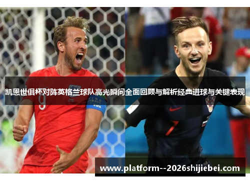 凯恩世俱杯对阵英格兰球队高光瞬间全面回顾与解析经典进球与关键表现 凯恩世俱杯对阵英格兰球队高光瞬间全面回顾与解析经典进球与关键表现