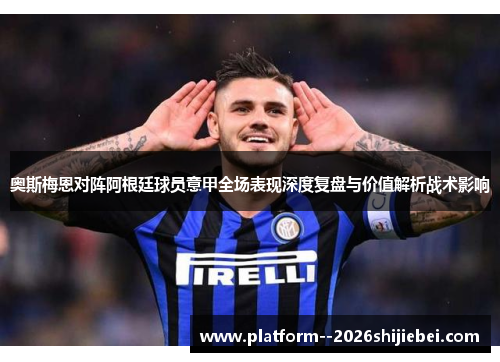 奥斯梅恩对阵阿根廷球员意甲全场表现深度复盘与价值解析战术影响
