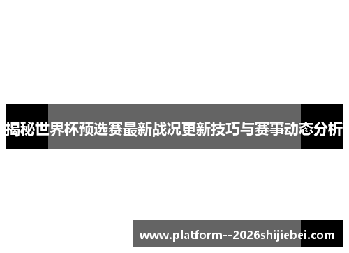 揭秘世界杯预选赛最新战况更新技巧与赛事动态分析 揭秘世界杯预选赛最新战况更新技巧与赛事动态分析