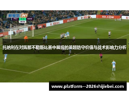 托纳利在对阵那不勒斯比赛中展现的英超防守价值与战术影响力分析 托纳利在对阵那不勒斯比赛中展现的英超防守价值与战术影响力分析
