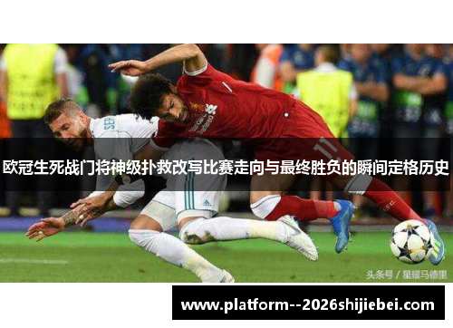欧冠生死战门将神级扑救改写比赛走向与最终胜负的瞬间定格历史 欧冠生死战门将神级扑救改写比赛走向与最终胜负的瞬间定格历史