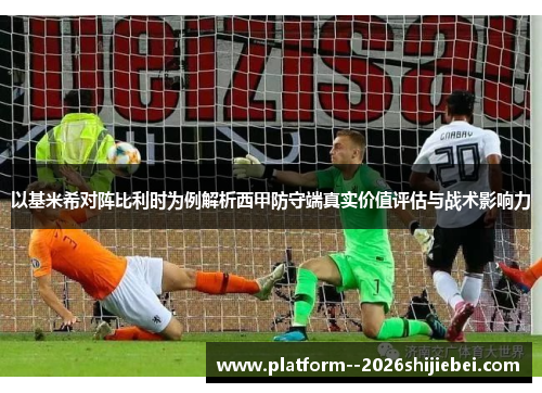 以基米希对阵比利时为例解析西甲防守端真实价值评估与战术影响力 以基米希对阵比利时为例解析西甲防守端真实价值评估与战术影响力