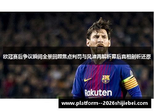 欧冠赛后争议瞬间全景回顾焦点判罚与风波再解析幕后真相剖析还原