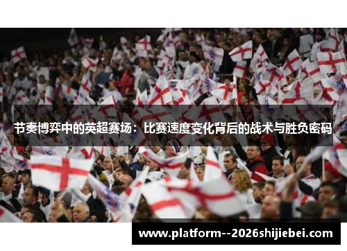 节奏博弈中的英超赛场:比赛速度变化背后的战术与胜负密码 节奏博弈中的英超赛场:比赛速度变化背后的战术与胜负密码