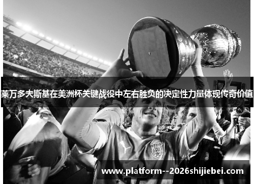 莱万多夫斯基在美洲杯关键战役中左右胜负的决定性力量体现传奇价值 莱万多夫斯基在美洲杯关键战役中左右胜负的决定性力量体现传奇价值