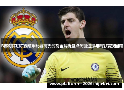 B席对阵切尔西意甲比赛高光时刻全解析盘点关键进球与精彩表现回顾 B席对阵切尔西意甲比赛高光时刻全解析盘点关键进球与精彩表现回顾