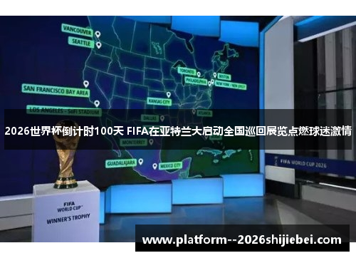 2026世界杯倒计时100天 FIFA在亚特兰大启动全国巡回展览点燃球迷激情