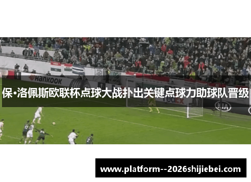 保·洛佩斯欧联杯点球大战扑出关键点球力助球队晋级