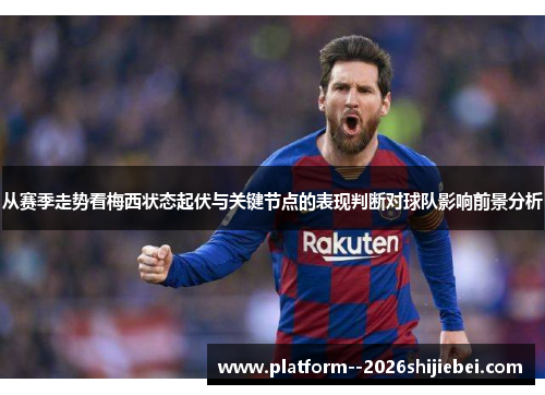 从赛季走势看梅西状态起伏与关键节点的表现判断对球队影响前景分析