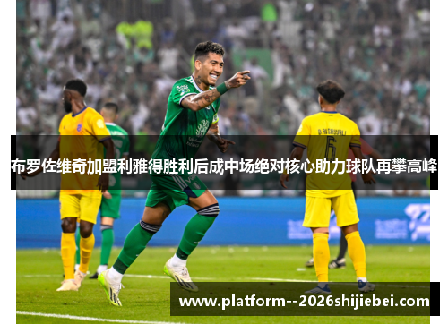 布罗佐维奇加盟利雅得胜利后成中场绝对核心助力球队再攀高峰 布罗佐维奇加盟利雅得胜利后成中场绝对核心助力球队再攀高峰