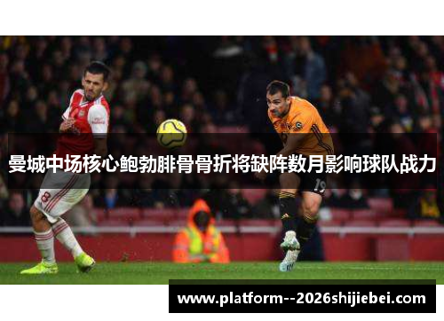 曼城中场核心鲍勃腓骨骨折将缺阵数月影响球队战力 曼城中场核心鲍勃腓骨骨折将缺阵数月影响球队战力