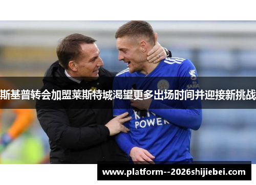 斯基普转会加盟莱斯特城渴望更多出场时间并迎接新挑战 斯基普转会加盟莱斯特城渴望更多出场时间并迎接新挑战