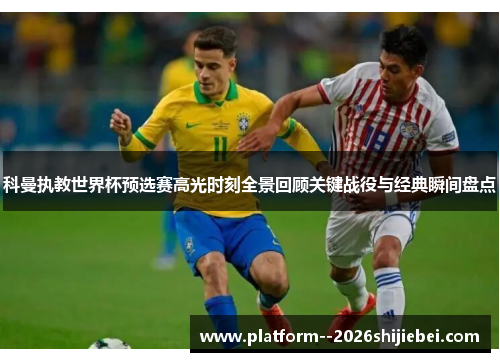 科曼执教世界杯预选赛高光时刻全景回顾关键战役与经典瞬间盘点 科曼执教世界杯预选赛高光时刻全景回顾关键战役与经典瞬间盘点