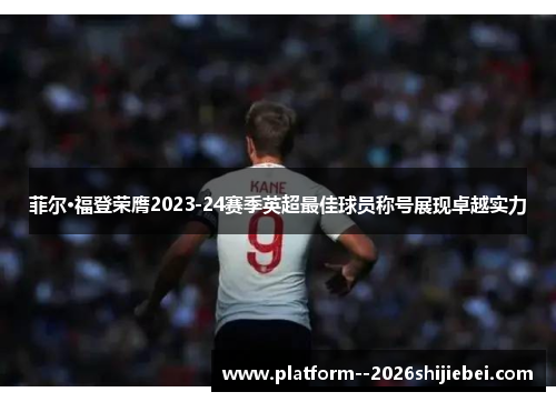 菲尔·福登荣膺2023-24赛季英超最佳球员称号展现卓越实力