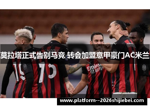 莫拉塔正式告别马竞 转会加盟意甲豪门AC米兰 莫拉塔正式告别马竞 转会加盟意甲豪门AC米兰
