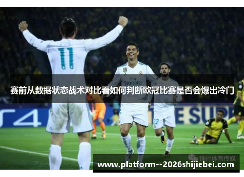 赛前从数据状态战术对比看如何判断欧冠比赛是否会爆出冷门 赛前从数据状态战术对比看如何判断欧冠比赛是否会爆出冷门
