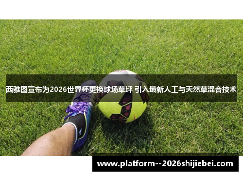西雅图宣布为2026世界杯更换球场草坪 引入最新人工与天然草混合技术 西雅图宣布为2026世界杯更换球场草坪 引入最新人工与天然草混合技术