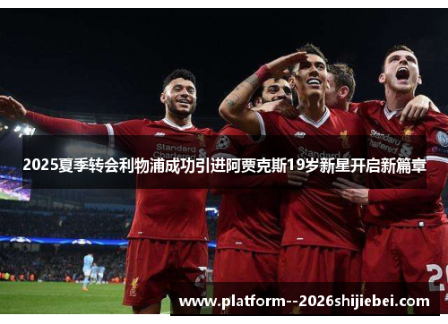 2025夏季转会利物浦成功引进阿贾克斯19岁新星开启新篇章 2025夏季转会利物浦成功引进阿贾克斯19岁新星开启新篇章