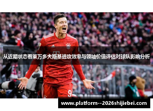 从近期状态看莱万多夫斯基进攻效率与领袖价值评估对球队影响分析