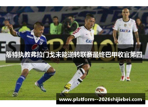 蒂特执教弗拉门戈未能逆转联赛最终巴甲收官第四
