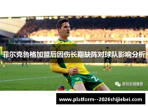 菲尔克鲁格加盟后因伤长期缺阵对球队影响分析
