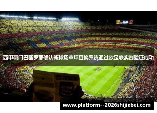 西甲豪门巴塞罗那确认新球场草坪更换系统通过欧足联实测验证成功 西甲豪门巴塞罗那确认新球场草坪更换系统通过欧足联实测验证成功