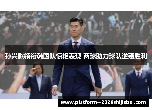 孙兴慜领衔韩国队惊艳表现 两球助力球队逆袭胜利
